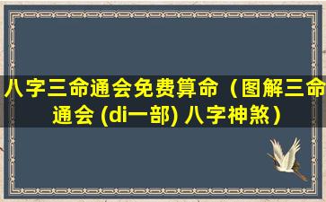 八字三命通会免费算命（图解三命通会 (di一部) 八字神煞）